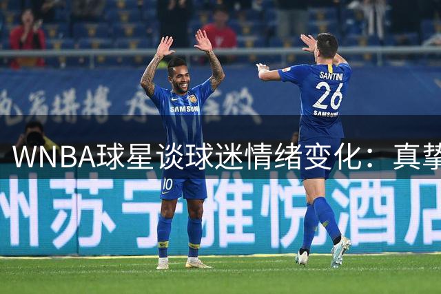 WNBA球星谈球迷情绪变化：真挚支持者寥寥可数